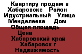 Квартиру продам в Хабаровске › Район ­ Идустриальный › Улица ­ Менделеева  › Дом ­ 21 › Общая площадь ­ 60 › Цена ­ 1 450 000 - Хабаровский край, Хабаровск г. Недвижимость » Квартиры продажа   